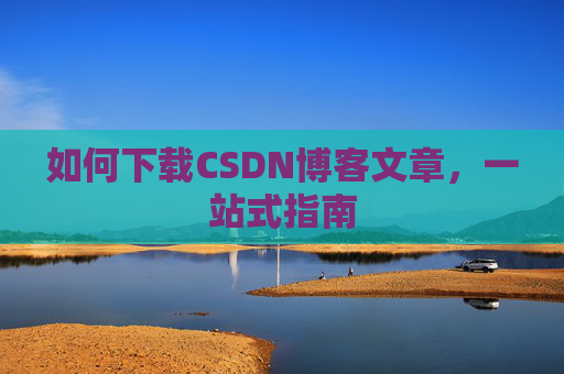 如何下载CSDN博客文章，一站式指南